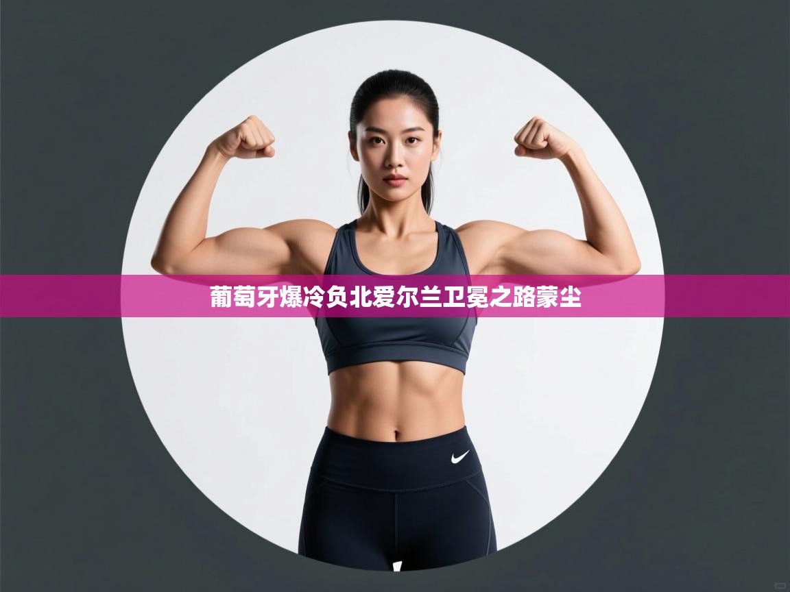 葡萄牙爆冷负北爱尔兰卫冕之路蒙尘