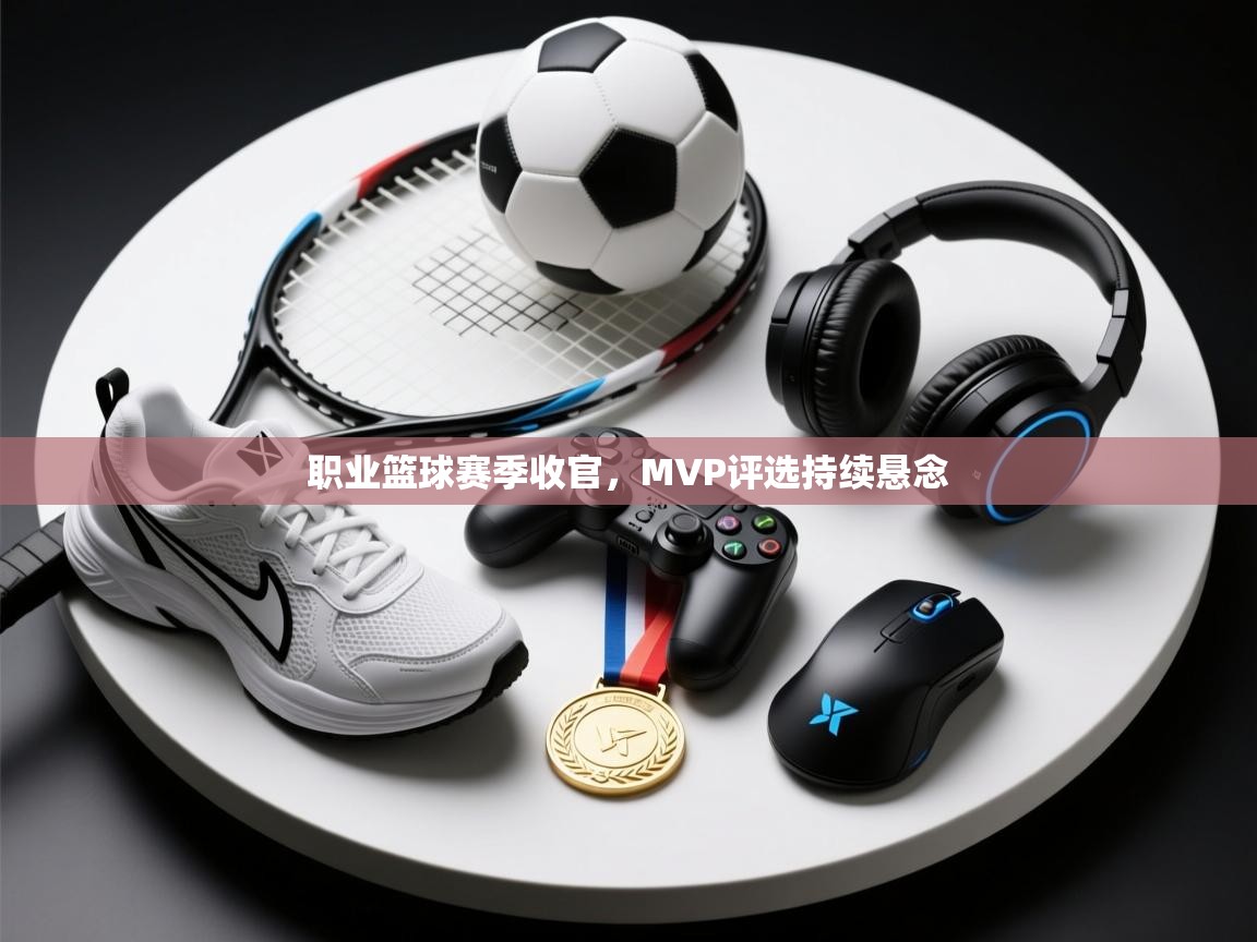 职业篮球赛季收官,MVP评选持续悬念 第2张